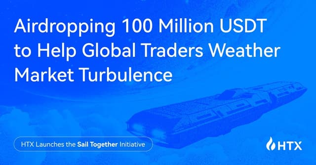 HTX Launches the "Sail Together" Initiative, Airdropping 100 Million USDT to Help Global Traders Weather Market Turbulence